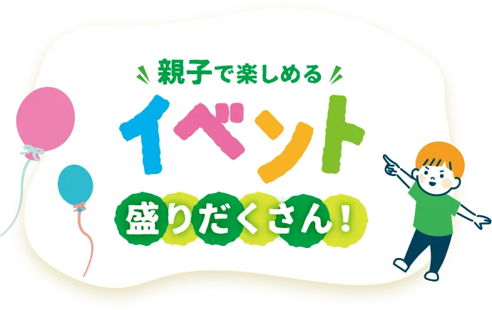 親子で楽しめるイベント盛りだくさん!