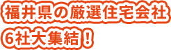 福井県の厳選住宅会社6社大集結!