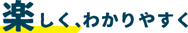 楽しく、わかりやすく